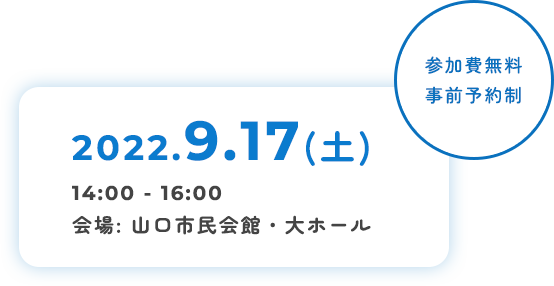 2022.9.17(土) 14:00-16:00 会場:山口市民会館・大ホール 参加費無料 事前予約制